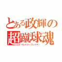 とある政輝の超蹴球魂（クレイジープレイヤー）