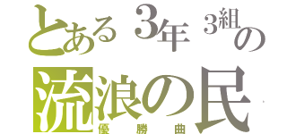 とある３年３組の流浪の民（優勝曲）