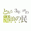 とある３年３組の流浪の民（優勝曲）