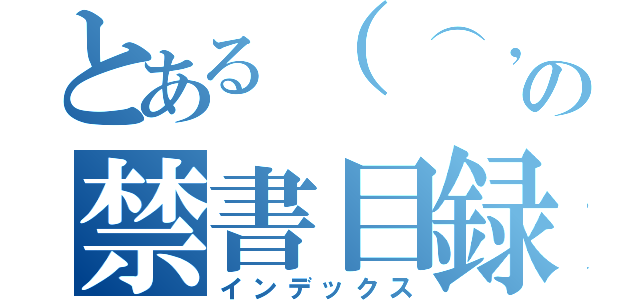 とある（ ⌒，＿ゝ⌒）の禁書目録（インデックス）