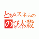 とあるスネ夫ののび太殺害計画（インデックス）