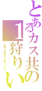 とあるカス共の１狩りいこうぜ（お前ら何時だと思ってる）