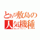 とある敷島の人気機種（ポピュラーマシーン）