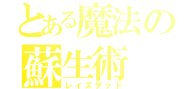 とある魔法の蘇生術（レイズデッド）