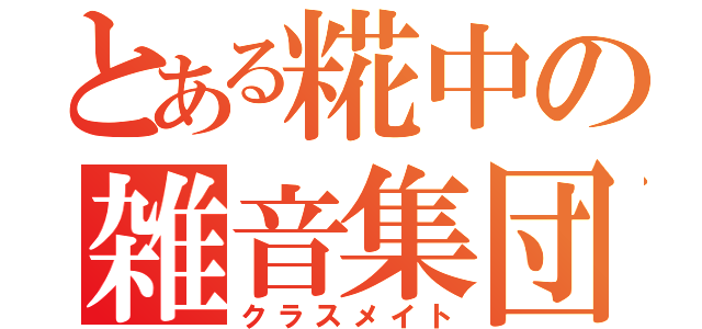 とある糀中の雑音集団（クラスメイト）