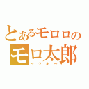 とあるモロロのモロ太郎（～ツキ～）