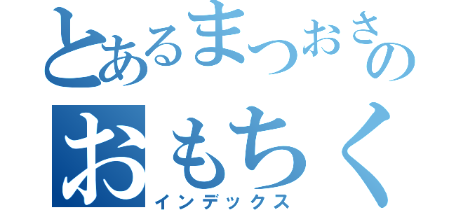 とあるまつおさんのおもちくんの話（インデックス）