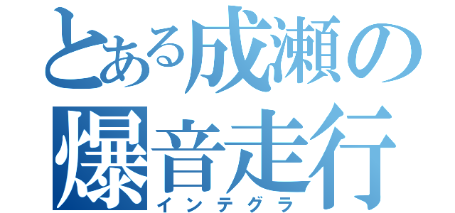 とある成瀬の爆音走行（インテグラ）