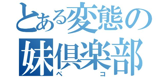 とある変態の妹倶楽部（ペコ）