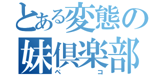 とある変態の妹倶楽部（ペコ）