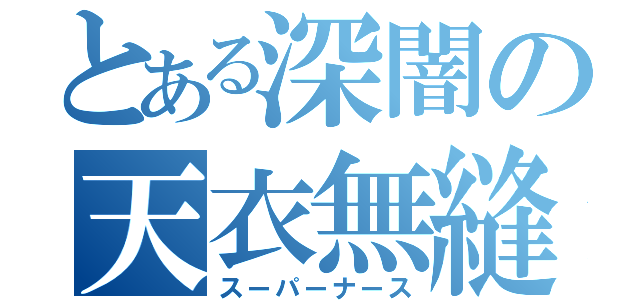 とある深闇の天衣無縫（スーパーナース）