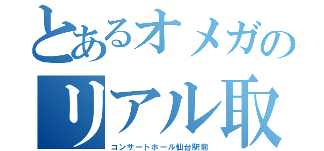 とあるオメガのリアル取材（コンサートホール仙台駅前）