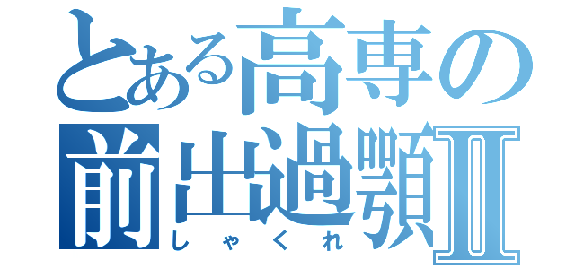 とある高専の前出過顎Ⅱ（しゃくれ）