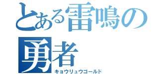 とある雷鳴の勇者（キョウリュウゴールド）