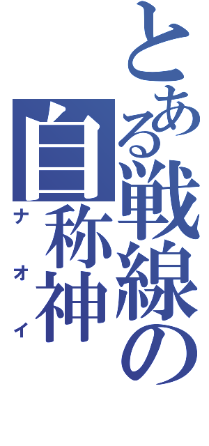 とある戦線の自称神（ナオイ）