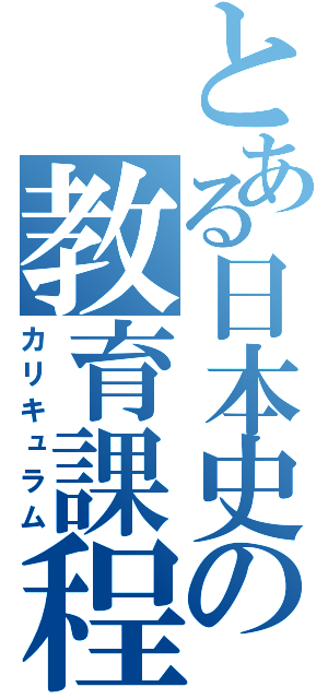 とある日本史の教育課程（カリキュラム）