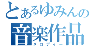 とあるゆみんの音楽作品（メロディー）