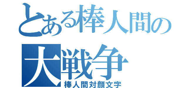 とある棒人間の大戦争（棒人間対顔文字）