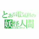 とある電気科の妖怪人間（ミヤサトコウヘイ）