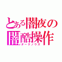 とある闇夜の闇酷操作（ダークノウズ）