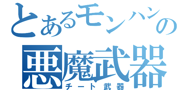 とあるモンハンの悪魔武器（チート武器）