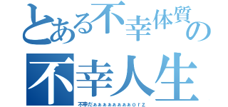 とある不幸体質の不幸人生（不幸だぁぁぁぁぁぁぁぁｏｒｚ）