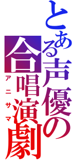 とある声優の合唱演劇（アニサマ）