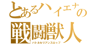 とあるハイエナの戦闘獣人（バトルセリアンスロゥプ）