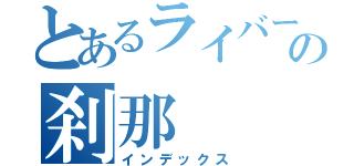 とあるライバーの刹那（インデックス）