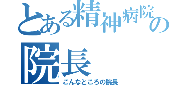 とある精神病院の院長（こんなところの院長）