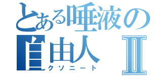 とある唾液の自由人Ⅱ（クソニート）