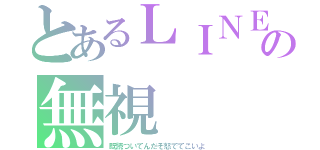 とあるＬＩＮＥでの無視（既読ついてんだぞ怒でてこいよ）