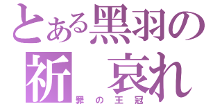 とある黑羽の祈 哀れ（罪の王冠）