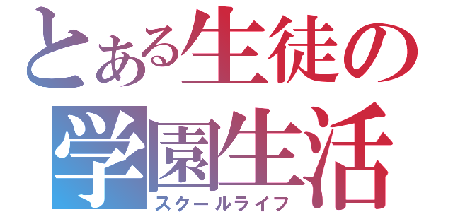 とある生徒の学園生活（スクールライフ）