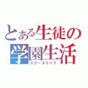 とある生徒の学園生活（スクールライフ）