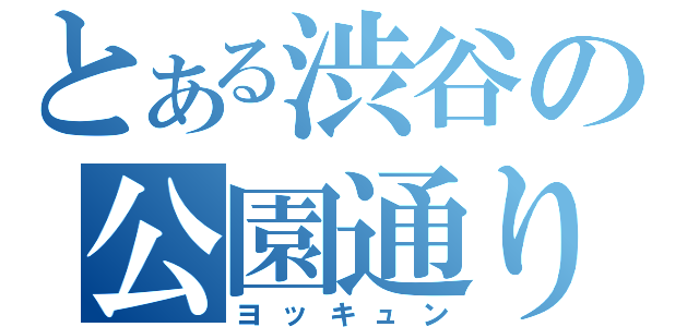 とある渋谷の公園通り（ヨッキュン）