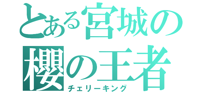 とある宮城の櫻の王者（チェリーキング）