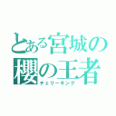 とある宮城の櫻の王者（チェリーキング）