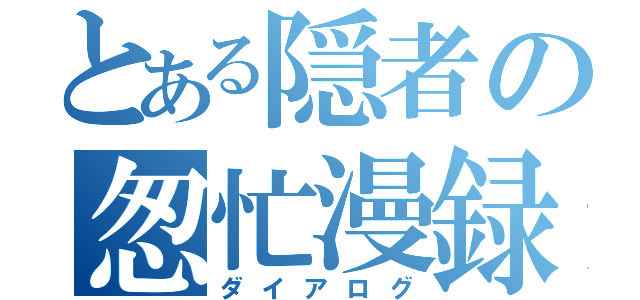 とある隠者の怱忙漫録（ダイアログ）