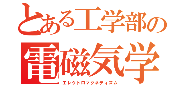 とある工学部の電磁気学（エレクトロマグネティズム）