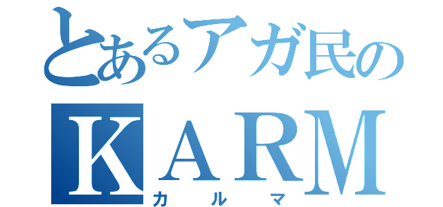 とあるアガ民のＫＡＲＭＡ（カルマ）