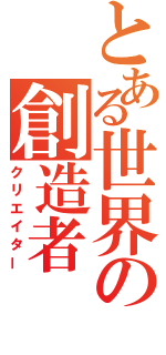 とある世界の創造者（クリエイター）