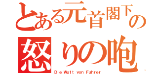 とある元首閣下の怒りの咆哮（Ｄｉｅ Ｗｕｔｔ ｖｏｎ Ｆｕｈｒｅｒ）