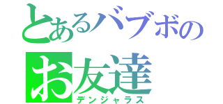 とあるバブボのお友達（デンジャラス）