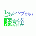 とあるバブボのお友達（デンジャラス）