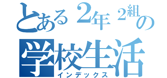 とある２年２組の学校生活（インデックス）