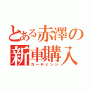 とある赤澤の新車購入（カーチェンジ）