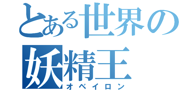 とある世界の妖精王（オベイロン）