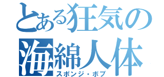 とある狂気の海綿人体（スポンジ・ボブ）