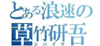 とある浪速の草竹研吾（シバクサ）